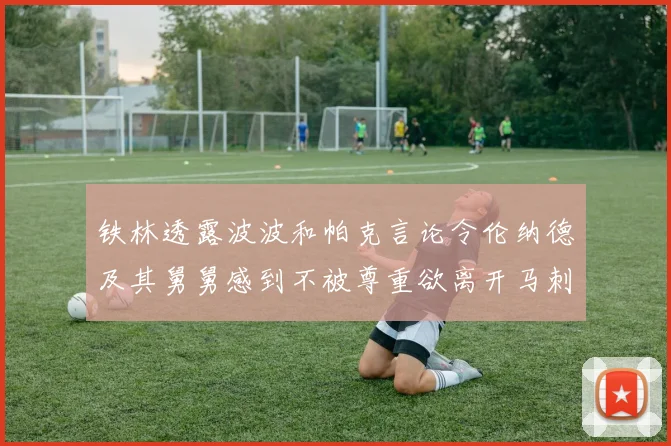铁林透露波波和帕克言论令伦纳德及其舅舅感到不被尊重欲离开马刺