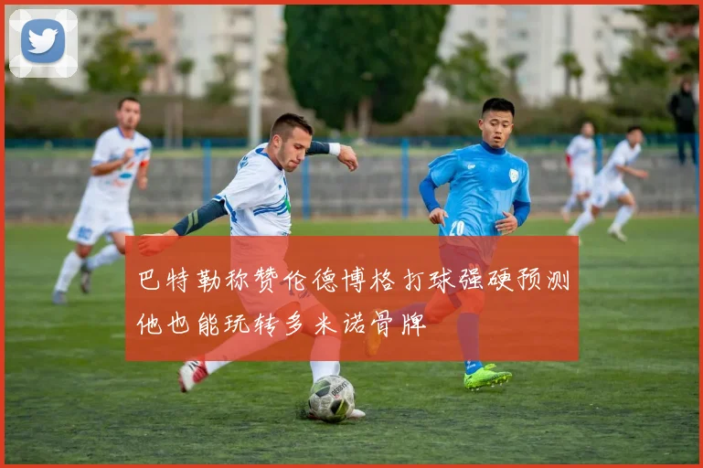 巴特勒称赞伦德博格打球强硬预测他也能玩转多米诺骨牌