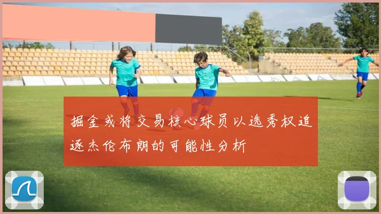 掘金或将交易核心球员以选秀权追逐杰伦布朗的可能性分析