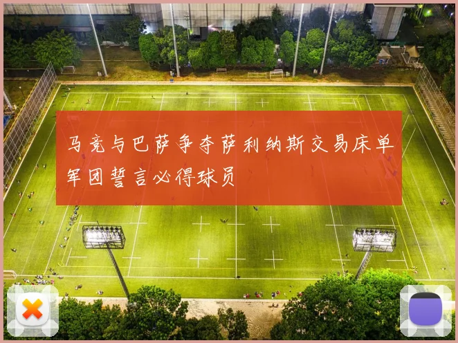 马竞与巴萨争夺萨利纳斯交易床单军团誓言必得球员