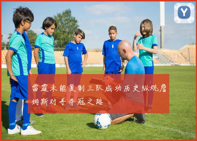 雷霆未能复制三队成功历史纵观詹姆斯对手夺冠之路