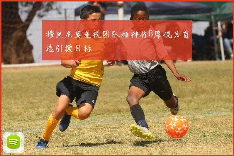 穆里尼奥重视团队精神将B席视为首选引援目标