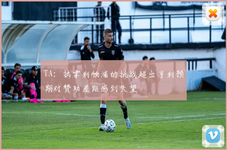 TA：执掌利物浦的挑战超出亨利预期对赞助差距感到失望