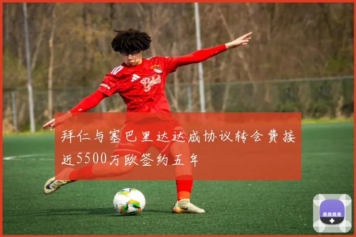 拜仁与塞巴里达达成协议转会费接近5500万欧签约五年